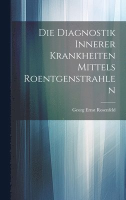 bokomslag Die Diagnostik Innerer Krankheiten Mittels Roentgenstrahlen