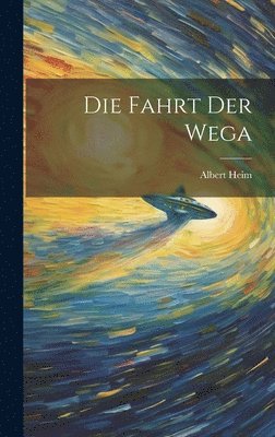 Albert Heim - Fahrt Der Wega, Inbunden