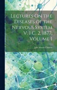 bokomslag Lectures On the Diseases of the Nervous System V. 1 C. 2, 1877, Volume 1