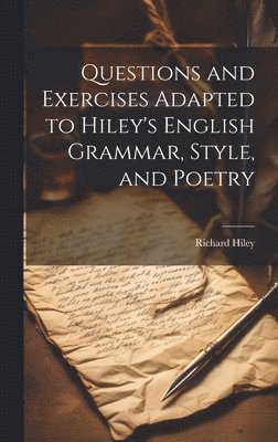 Questions and Exercises Adapted to Hiley's English Grammar, Style, and Poetry 1