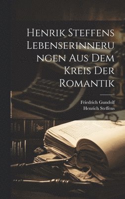 Friedrich Gundolf, Henrich Steffens - Henrik Steffens Lebenserinnerungen aus dem Kreis der Romantik, Inbunden