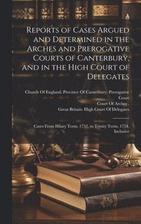 bokomslag Reports of Cases Argued and Determined in the Arches and Prerogative Courts of Canterbury, and in the High Court of Delegates