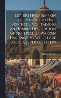 bokomslag Letters From Simpkin the Second to His ... Brother ... Containing an Humble Description of the Trial of Warren Hastings. to Which Are Added, Several Letters