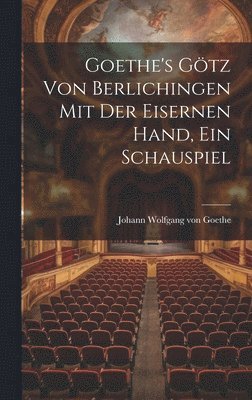 Goethe's Götz Von Berlichingen Mit Der Eisernen Hand, Ein Schauspiel 1
