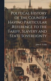 bokomslag Political History of the Country Having Particular Reference to the Tariff, Slavery and State Sovereignty