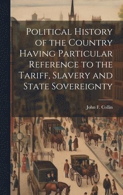 bokomslag Political History of the Country Having Particular Reference to the Tariff, Slavery and State Sovereignty