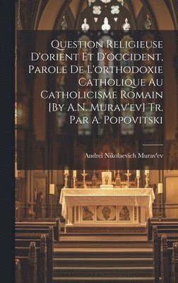 bokomslag Question Religieuse D'orient Et D'occident, Parole De L'orthodoxie Catholique Au Catholicisme Romain [By A.N. Murav'ev] Tr. Par A. Popovitski