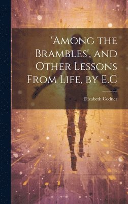 Elizabeth Codner - 'among the Brambles', and Other Lessons From Life, by E.C, Inbunden