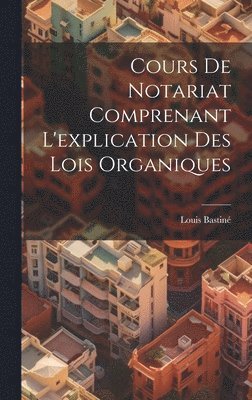 Louis Bastiné - Cours De Notariat Comprenant L'explication Des Lois Organiques, Inbunden