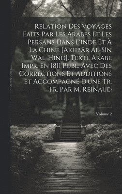 bokomslag Relation Des Voyages Faits Par Les Arabes Et Les Persans Dans L'inde Et  La Chine [Akhbr Al-Sn Wal-Hind]. Texte Arabe Impr. En 1811 Publ. Avec Des Corrections Et Additions Et Accompagn D'une