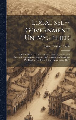 Joshua Toulmin Smith - Local Self-Government Un-Mystified, Inbunden