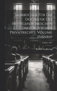 bokomslag Jahrbcher Fr Die Dogmatik Des Heutigen Rmischen Und Deutschen Privatrechts, Volume 25; Volume 1887