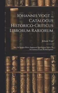 bokomslag Iohannis Vogt ... Catalogus Historico-Criticus Librorum Rariorum