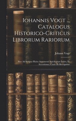 Iohannis Vogt ... Catalogus Historico-Criticus Librorum Rariorum