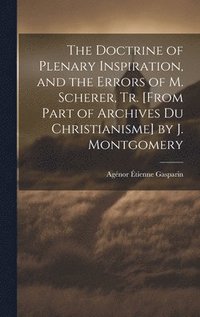 bokomslag The Doctrine of Plenary Inspiration, and the Errors of M. Scherer, Tr. [From Part of Archives Du Christianisme] by J. Montgomery