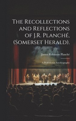 Recollections and Reflections of J.R. Planché, (Somerset Herald).