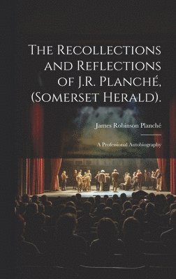 The Recollections and Reflections of J.R. Planch, (Somerset Herald). 1