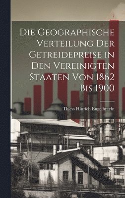 bokomslag Die Geographische Verteilung Der Getreidepreise in Den Vereinigten Staaten Von 1862 Bis 1900