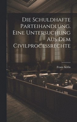 bokomslag Die schuldhafte Parteihandlung. Eine Untersuchung aus dem Civilprocessrechte