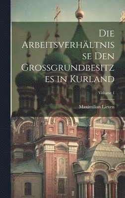 Arbeitsverhältnisse Den Grossgrundbesitzes in Kurland; Volume 1
