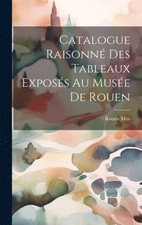 bokomslag Catalogue Raisonn Des Tableaux Exposs Au Muse De Rouen
