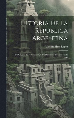 bokomslag Historia De La República Argentina: Su Origen, Su Revolucion, Y Su Desarrollo Político Hasta 1852