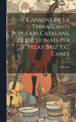 bokomslag Cansons De La Terra, Cants Populars Catalans, Collectionats Per F. Pelay Briz Y C. Candi