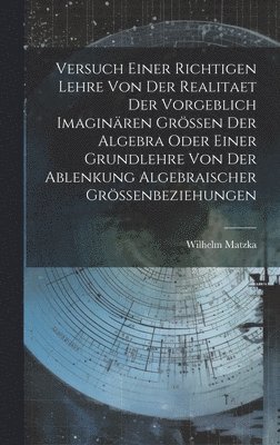 Versuch Einer Richtigen Lehre Von Der Realitaet Der Vorgeblich Imaginären Grössen Der Algebra Oder Einer Grundlehre Von Der Ablenkung Algebraischer Grössenbeziehungen