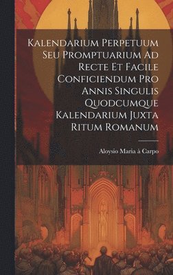 Kalendarium Perpetuum Seu Promptuarium Ad Recte Et Facile Conficiendum Pro Annis Singulis Quodcumque Kalendarium Juxta Ritum Romanum