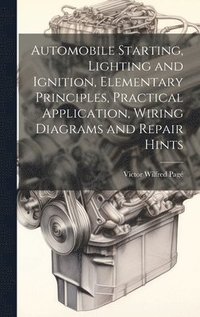 bokomslag Automobile Starting, Lighting and Ignition, Elementary Principles, Practical Application, Wiring Diagrams and Repair Hints