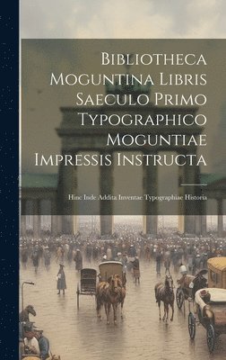 Bibliotheca Moguntina Libris Saeculo Primo Typographico Moguntiae Impressis Instructa 1