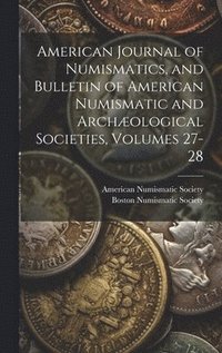 bokomslag American Journal of Numismatics, and Bulletin of American Numismatic and Archæological Societies, Volumes 27-28