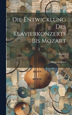 Die Entwicklung Des Klavierkonzerts Bis Mozart; Volume 4 1