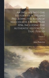 bokomslag An Inquiry Into the History of Scotland Preceding the Reign of Malcolm Iii. Or the Year 1056, Including the Authentic History of That Period; Volume 1