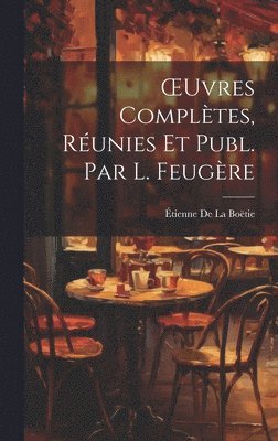 Étienne de la Boëtie - OEuvres Complètes, Réunies Et Publ. Par L. Feugère, Inbunden