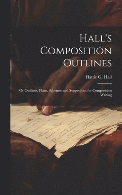 bokomslag Hall's Composition Outlines; Or Outlines, Plans, Schemes and Suggestions for Composition Writing