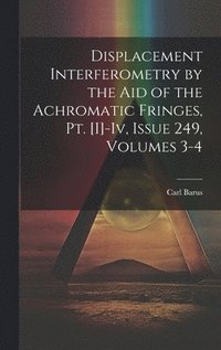 bokomslag Displacement Interferometry by the Aid of the Achromatic Fringes, Pt. [I]-Iv, Issue 249, volumes 3-4
