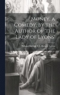 bokomslag Money, a Comedy, by the Author of 'the Lady of Lyons'