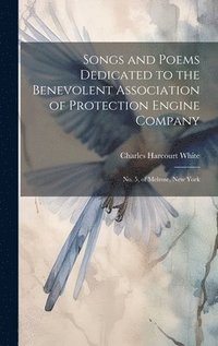 bokomslag Songs and Poems Dedicated to the Benevolent Association of Protection Engine Company