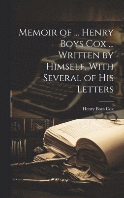 Memoir of ... Henry Boys Cox ... Written by Himself, With Several of His Letters 1