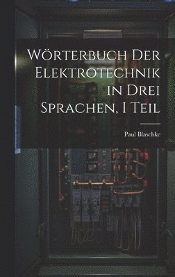 Paul Blaschke - Wörterbuch Der Elektrotechnik in Drei Sprachen, I Teil, Inbunden