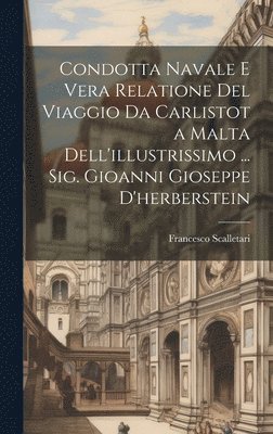 Francesco Scalletari - Condotta Navale E Vera Relatione Del Viaggio Da Carlistot a Malta Dell'illustrissimo ... Sig. Gioanni Gioseppe D'herberstein, Inbunden