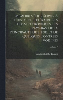 Jean Noël] Abbé [paquot, Jean Noël] Abbé, [Paquot - Mémoires Pour Servir À L'histoire Littéraire Des Dix-Sept Provinces Des Pays-Bas, De La Principauté De Liége, Et De Quelques Contrées Voisines; Volume 7, Inbunden