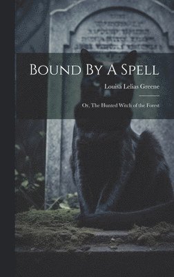 Louisa Lelias Greene - Bound By A Spell; Or, The Hunted Witch of the Forest, Inbunden