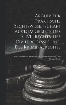 Archiv fr praktische Rechtswissenschaft aus dem Gebiete des Civil rechts, des Civilprocesses und des Kriminalrechts 1