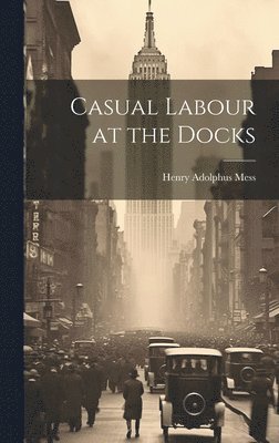 Henry Adolphus Mess - Casual Labour at the Docks, Inbunden
