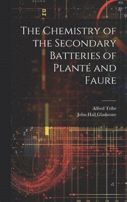 John Hall Gladstone, Alfred Tribe - Chemistry of the Secondary Batteries of Planté and Faure, Inbunden