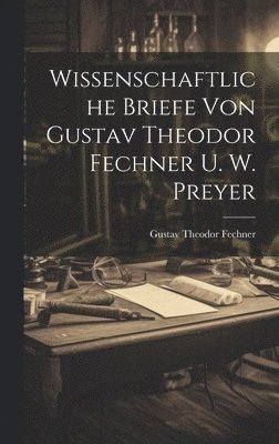 Gustav Theodor Fechner - Wissenschaftliche Briefe Von Gustav Theodor Fechner U. W. Preyer, Inbunden