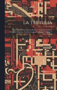 bokomslag La Tertulia: Colección De Pensamientos Poéticos, Charadas, Enigmo-Charadas, Enigmas, Acertijos, Logogrifos, Rompe Cabezas Y Otros Escesos