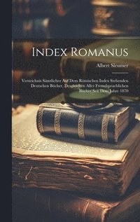 bokomslag Index Romanus: Verzeichnis Sämtlicher Auf Dem Römischen Index Stehenden Deutschen Bücher, Desgleichen Aller Fremdsprachlichen Bücher Seit Dem Jahre 18